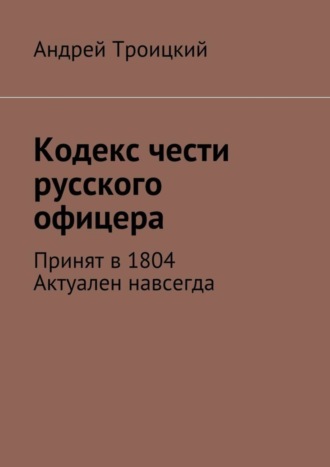 Андрей Никитович Троицкий. Кодекс чести русского офицера. Принят в 1804. Актуален навсегда