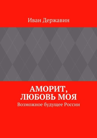 Иван Державин. Аморит, любовь моя. Возможное будущее России