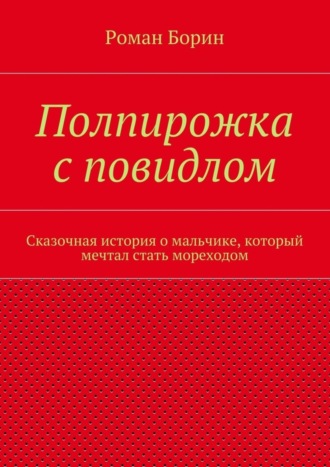 Роман Борин. Полпирожка с повидлом. Сказочная история о мальчике, который мечтал стать мореходом