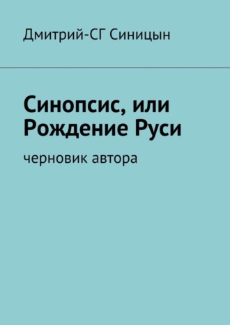 Дмитрий-СГ Синицын. Синопсис, или Рождение Руси. черновик автора