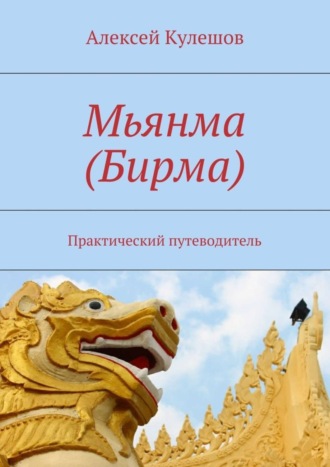 Алексей Кулешов. Мьянма (Бирма). Практический путеводитель