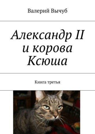 Валерий Вычуб. Александр II и корова Ксюша. Книга третья