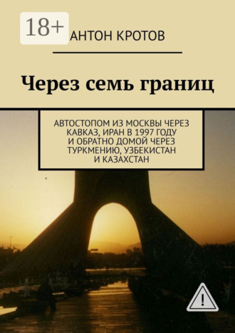Обложка книги «Через семь границ. Автостопом из Москвы через Кавказ, Иран в 1997 году и обратно домой через Туркмению, Узбекистан и Казахстан»