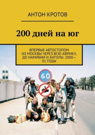 Антон Кротов. 200 дней на юг. Впервые автостопом из Москвы через всю Африку, до Намибии и Анголы. 2000—01 годы