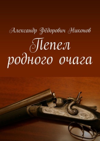 Александр Фёдорович Никонов. Пепел родного очага