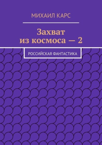 Михаил Карс. Захват из космоса – 2. Российская фантастика