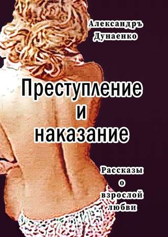 Александръ Дунаенко. Преступление и наказание. Рассказы для очень взрослых