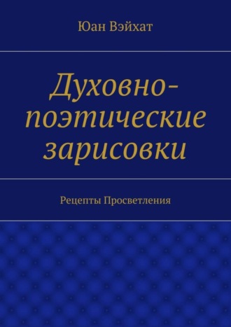 Обложка книги «Духовно-поэтические зарисовки. Рецепты просветления»