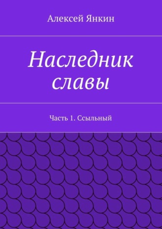 Алексей Евгеньевич Янкин. Наследник славы. Часть 1. Ссыльный