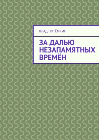 Влад Потёмкин. За далью незапамятных времён