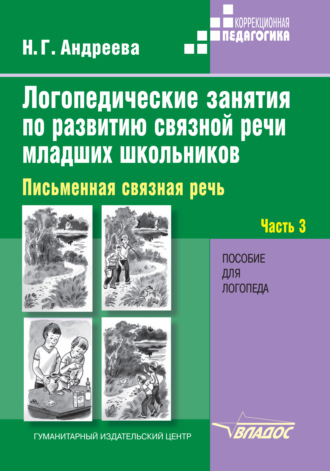 Н. Г. Андреева. Логопедические занятия по развитию связной речи младших школьников. Часть 3. Письменная связная речь