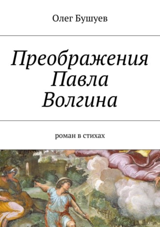 Олег Львович Бушуев. Преображения Павла Волгина. роман в стихах