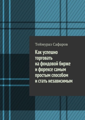 Обложка книги «Как успешно торговать на фондовой бирже и Форексе самым простым способом и стать независимым»