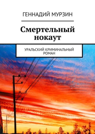 Геннадий Мурзин. Смертельный нокаут. Уральский криминальный роман