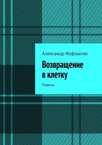 Александр Валерьевич Фуфлыгин. Возвращение в клетку. Повесть