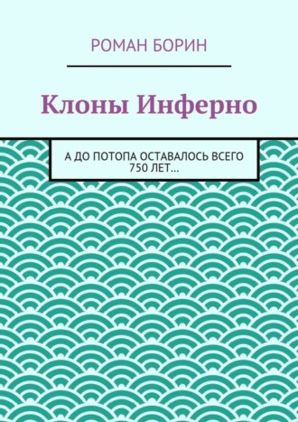 Обложка книги «Клоны Инферно. А до потопа оставалось всего 750 лет…»