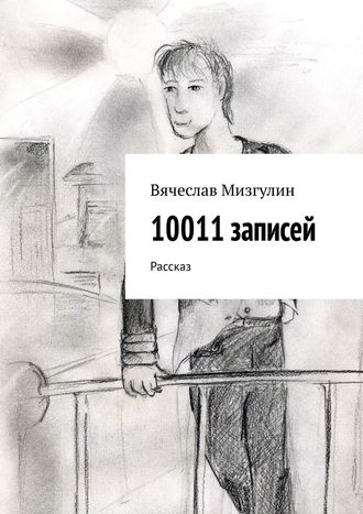 Вячеслав Мизгулин. 10011 записей. Рассказ