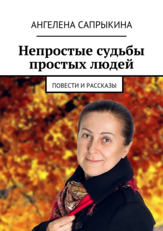 Ангелена Геннадьевна Сапрыкина. Непростые судьбы простых людей. повести и рассказы