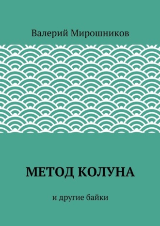 Валерий Мирошников. Метод Колуна. и другие байки