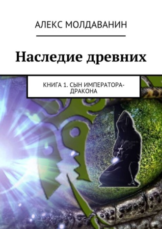 Алекс Молдаванин. Наследие древних. Книга 1. Сын императора-дракона