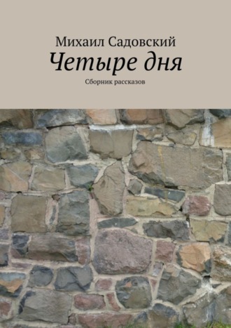 Михаил Садовский. Четыре дня. Сборник рассказов