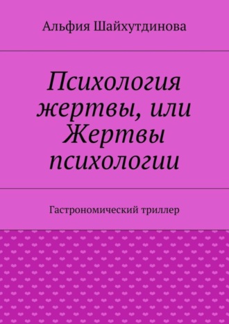 Альфия Шайхутдинова. Психология жертвы, или Жертвы психологии. Гастрономический триллер