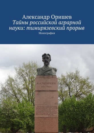 Александр Борисович Оришев. Тайны российской аграрной науки: тимирязевский прорыв. Монография