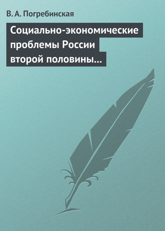 В. А. Погребинская. Социально-экономические проблемы России второй половины XIX – начала XX века. Учебное пособие