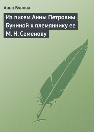 Анна Бунина. Из писем Анны Петровны Буниной к племяннику ее М. Н. Семенову