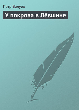 Петр Валуев. У покрова в Лёвшине