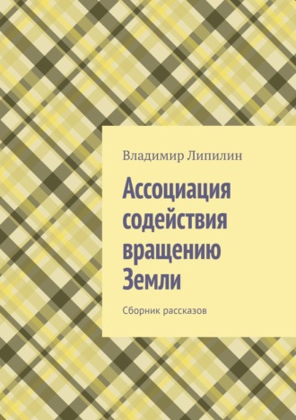 Владимир Липилин. Ассоциация содействия вращению Земли. Сборник рассказов