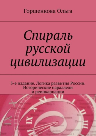 Ольга Ильинична Горшенкова. Спираль русской цивилизации. 3-е издание. Логика развития России. Исторические параллели и реинкарнации