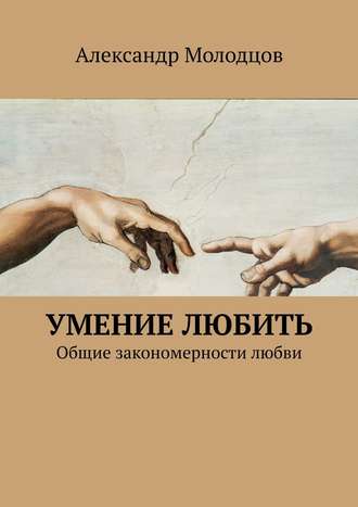 Александр Молодцов. Умение любить. Общие закономерности любви