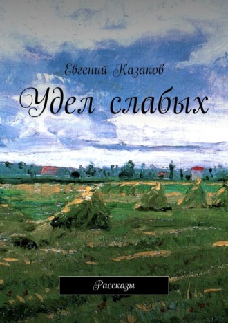 Евгений Николаевич Казаков. Удел слабых. Рассказы