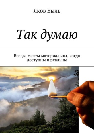 Яков Быль. Так думаю. Всегда мечты материальны, когда доступны и реальны