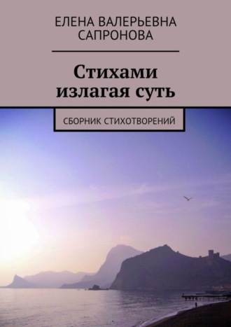 Елена Валерьевна Сапронова. Стихами излагая суть. Сборник стихотворений