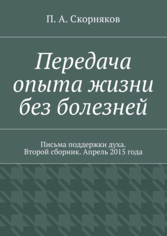 Обложка книги «Передача опыта жизни без болезней. Письма поддержки духа. Второй сборник. Апрель 2015 года»