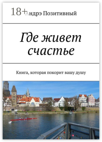 Обложка книги «Где живет счастье. Книга, которая покорит вашу душу»