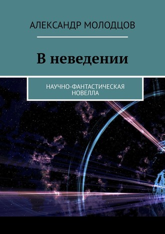 Александр Молодцов. В неведении. Научно-фантастическая новелла