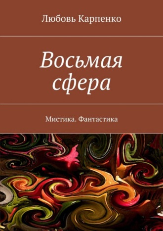 Любовь Карпенко. Восьмая сфера. Мистика. Фантастика