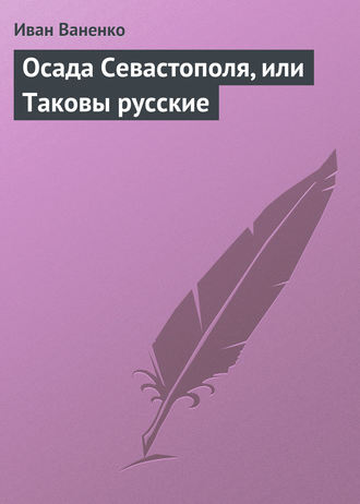 Иван Ваненко. Осада Севастополя, или Таковы русские