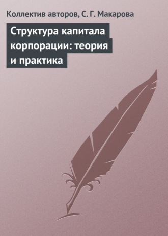 Коллектив авторов. Структура капитала корпорации: теория и практика