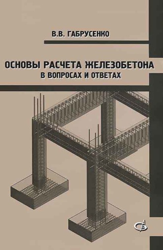 В. В. Габрусенко. Основы расчета железобетона в вопросах и ответах