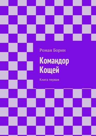 Роман Борин. Командор Кощей. Книга первая