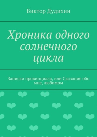 Обложка книги «Хроника одного солнечного цикла. Записки провинциала, или Сказание обо мне, любимом»