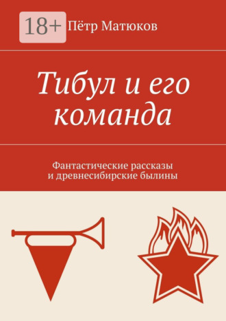 Обложка книги «Тибул и его команда. Фантастические рассказы и древнесибирские былины»