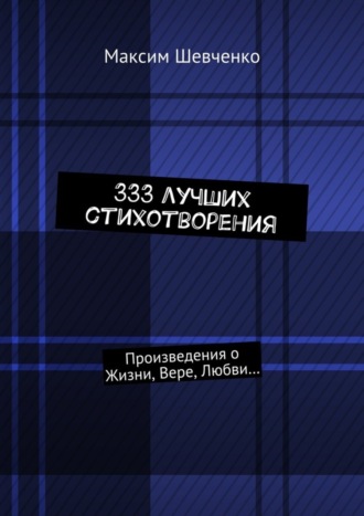 Максим Романович Шевченко. 333 лучших стихотворения. Произведения о Жизни, Вере, Любви…