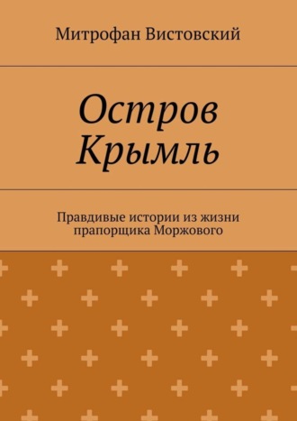 Митрофан Вистовский. Остров Крымль. Правдивые истории из жизни прапорщика Моржового