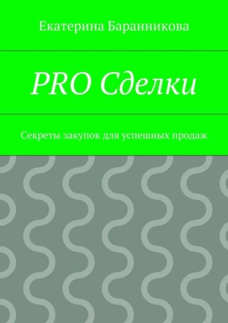 Екатерина Баранникова. PRO Сделки. Секреты закупок для успешных продаж