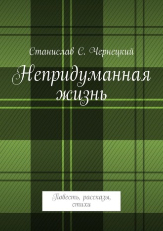 Станислав Степанович Чернецкий. Непридуманная жизнь. Повесть, рассказы, стихи